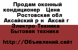 Продам оконный кондиционер › Цена ­ 2 000 - Ростовская обл., Аксайский р-н, Аксай г. Электро-Техника » Бытовая техника   